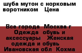 шуба мутон с норковым воротником › Цена ­ 7 000 - Все города, Москва г. Одежда, обувь и аксессуары » Женская одежда и обувь   . Ивановская обл.,Кохма г.